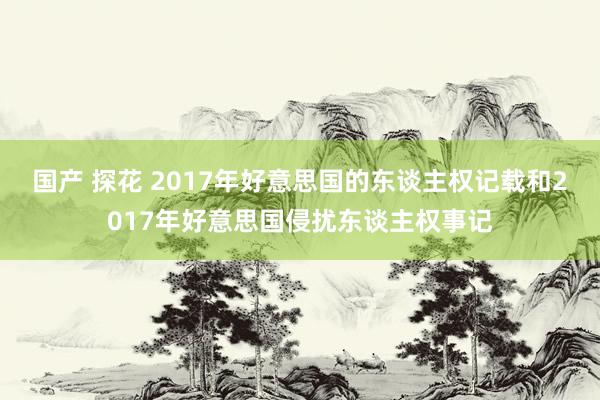 国产 探花 2017年好意思国的东谈主权记载和2017年好意思国侵扰东谈主权事记