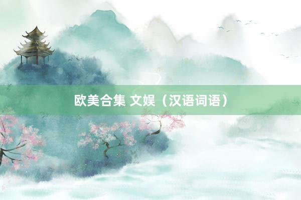 欧美合集 文娱（汉语词语）