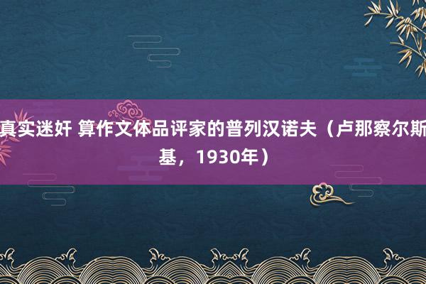 真实迷奸 算作文体品评家的普列汉诺夫（卢那察尔斯基，1930年）