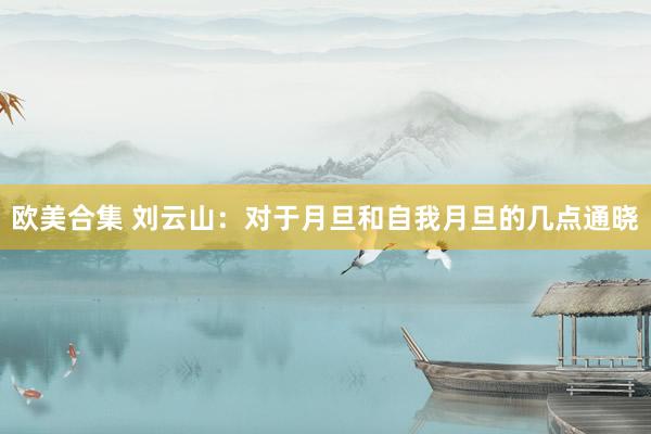 欧美合集 刘云山：对于月旦和自我月旦的几点通晓