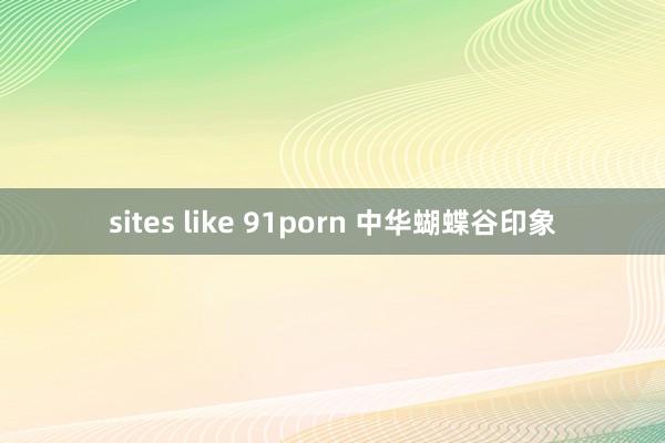 sites like 91porn 中华蝴蝶谷印象