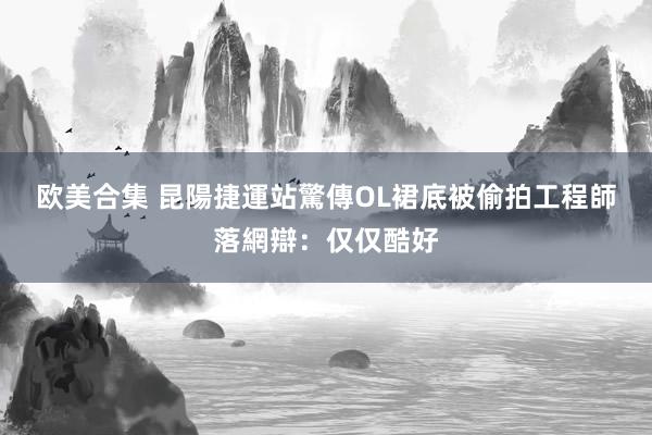 欧美合集 昆陽捷運站驚傳OL裙底被偷拍　工程師落網辯：仅仅酷好